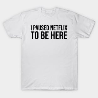 I Paused Netflix To Be Here T-Shirt